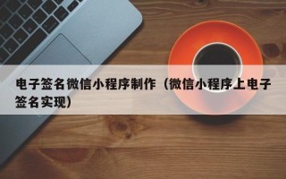 鸡西电子签名微信小程序制作（微信小程序上电子签名实现）