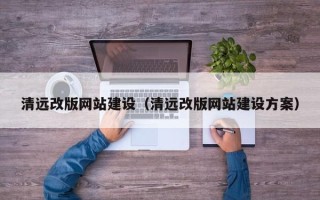 鸡西清远改版网站建设（清远改版网站建设方案）
