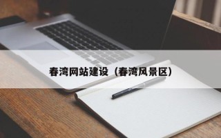 鸡西春湾网站建设（春湾风景区）