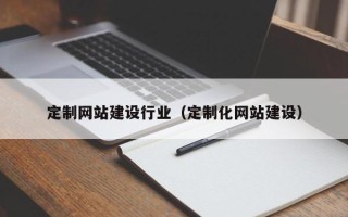 鸡西定制网站建设行业（定制化网站建设）