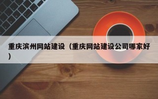 鸡西重庆滨州网站建设（重庆网站建设公司哪家好）