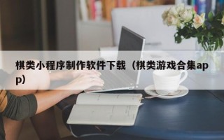 鸡西棋类小程序制作软件下载（棋类游戏合集app）