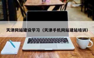 鸡西天津网站建设学习（天津手机网站建站培训）