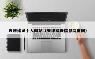 鸡西天津建设个人网站（天津建设信息网官网）