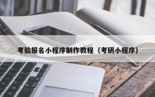 鸡西考验报名小程序制作教程（考研小程序）