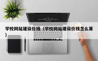 鸡西学校网站建设价钱（学校网站建设价钱怎么算）