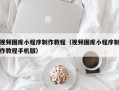 鸡西视频图库小程序制作教程（视频图库小程序制作教程手机版）